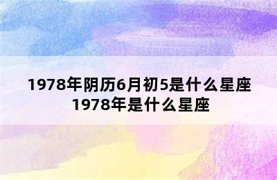 1978年阴历6月初5是什么星座 1978年是什么星座